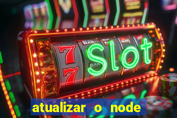 atualizar o node no windows